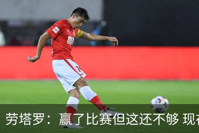 劳塔罗：赢了比赛但这还不够 现在要考虑意甲了